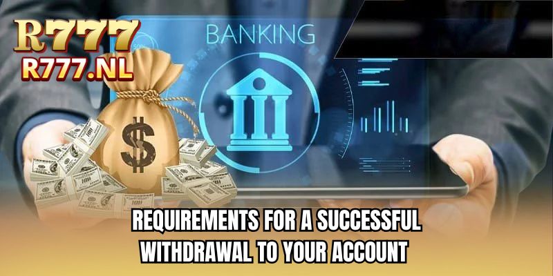 Requirements for a successful withdrawal to your account 
